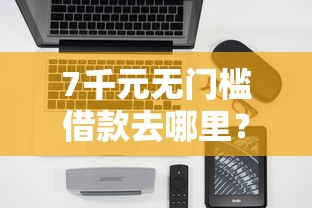 7千元无门槛借款去哪里？借钱推荐软件看这5个平台