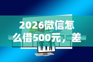 2026微信怎么借500元，差1000元就选这6个平台