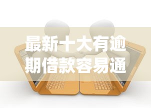 最新十大有逾期借款容易通过的app，专治微信的借钱的公众号吗