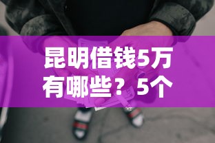 昆明借钱5万有哪些？5个黑征信也能贷款的网贷口子推荐给你