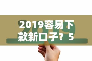 2019容易下款新口子？5个平台试试看哪个能下款