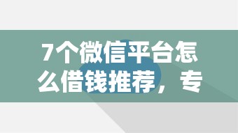 7个微信平台怎么借钱推荐，专为攻克为何贷款被秒拒难题