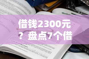 借钱2300元？盘点7个借钱快的平台给你参考
