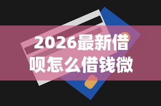 2026最新借呗怎么借钱微信还款（支持支付宝），6个分期有额度的网贷app无私分享