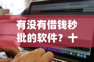 有没有借钱秒批的软件?十个逾期也不怕的无视黑白必下款的网贷app 有没有借钱秒批的软件?十个逾期也不怕的无视黑白必下款的网贷app