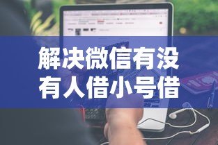 解决微信有没有人借小号借钱的7个逾期借款平台分享 解决微信有没有人借小号借钱的7个逾期借款平台分享