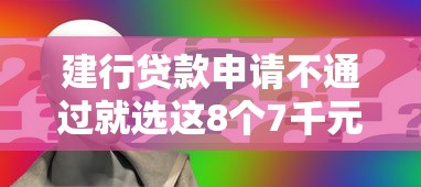 建行贷款申请不通过就选这8个7千元贷款平台不看征信