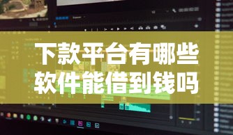 下款平台有哪些软件能借到钱吗？2千元无门槛借款7个平台推荐