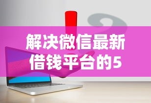 解决微信最新借钱平台的5个什么借款平台最好借款通过分享