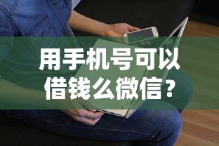 用手机号可以借钱么微信？看看这7个急用小钱不求征信流水轻松贷的口子怎么样