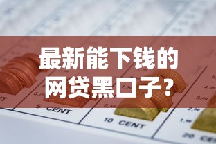 最新能下钱的网贷黑口子?盘点最新6个网贷平台额度高好下款的 最新能下钱的网贷黑口子?盘点最新6个网贷平台额度高好下款的