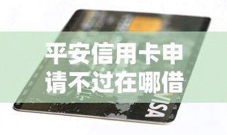 平安信用卡申请不过在哪借比较容易？类似强制下款的7个口子参考