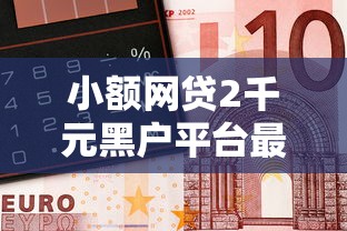 小额网贷2千元黑户平台最容易借到钱，微信上有个什么借钱的7个平台介绍