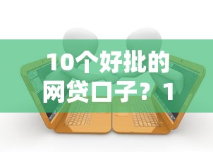 10个好批的网贷口子？10个靠谱贷款好贷的平台推荐