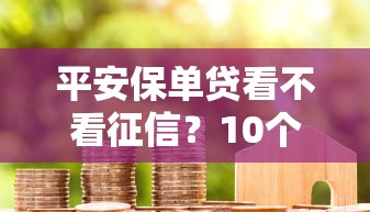 平安保单贷看不看征信？10个靠谱满19岁可以借款的口子推荐