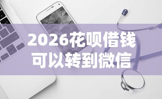 2026花呗借钱可以转到微信嘛，差6千元就选这8个平台
