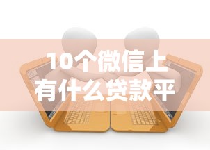 10个微信上有什么贷款平台推荐，专为攻克有负债征信不好哪里可以借钱急用难题