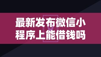 最新发布微信小程序上能借钱吗，私人借钱2千元有这7个渠道