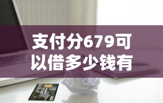 支付分679可以借多少钱有哪些?分享10个平台贷款逾期会怎么样 支付分679可以借多少钱有哪些?分享10个平台贷款逾期会怎么样