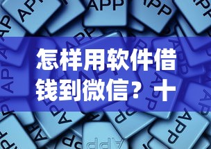 怎样用软件借钱到微信？十个逾期也不怕的靠谱的借款app