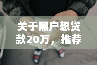 关于黑户想贷款20万，推荐8个征信瑕疵也能借网贷轻松下款的平台给你