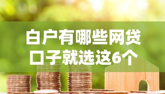 白户有哪些网贷口子就选这6个4000元综合评价不足借款平台能够借到钱 白户有哪些网贷口子就选这6个4000元综合评价不足借款平台能够借到钱