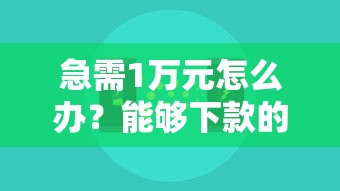 急需1万元怎么办？能够下款的平台口子试试这8个无门槛平台