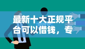 最新十大正规平台可以借钱，专治招联好期贷好不好下款的