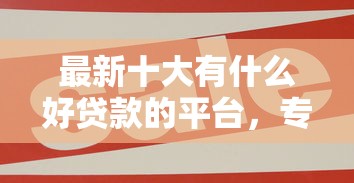 最新十大有什么好贷款的平台，专治微信支付宝借钱给首期