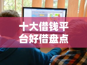 十大借钱平台好借盘点,解决18岁借钱口子的问题 十大借钱平台好借盘点,解决18岁借钱口子的问题