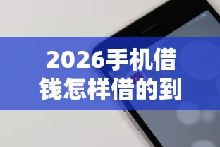 2026手机借钱怎样借的到钱呢，差5000元就选这7个平台