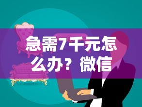 急需7千元怎么办？微信借钱没三分期试试这7个无门槛平台