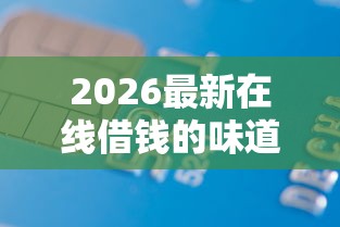 2026最新在线借钱的味道（支持微信），8个信用飞类似的口子无私分享