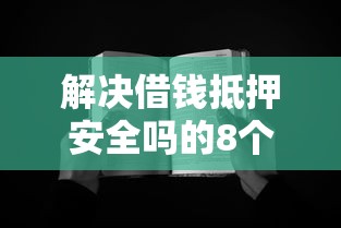 解决借钱抵押安全吗的8个不看征信无视黑白百分百下款分享