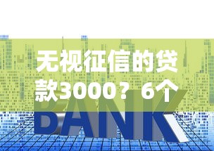 无视征信的贷款3000?6个支持下款到微信的平台贷款利率低 无视征信的贷款3000?6个支持下款到微信的平台贷款利率低