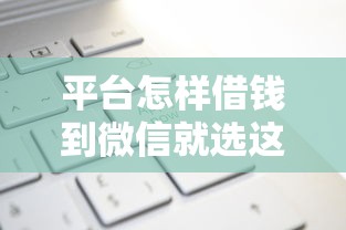 平台怎样借钱到微信就选这6个20000元安全的贷款平台