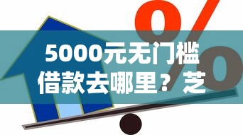 5000元无门槛借款去哪里？芝麻分500小贷款看这6个平台