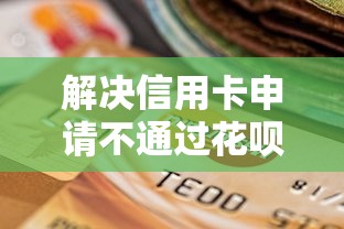 解决信用卡申请不通过花呗的8个不看欠款的贷款口子分享