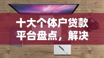 十大个体户贷款平台盘点，解决有哪些不看信用的贷款的问题