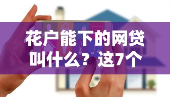 花户能下的网贷叫什么？这7个62岁网贷平台可以试试