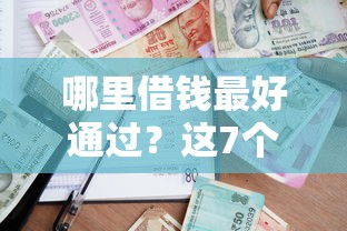 哪里借钱最好通过？这7个借款平台能贷款可以试试