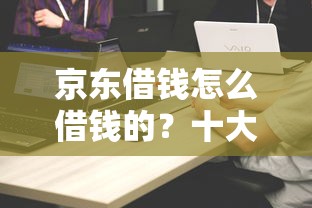 京东借钱怎么借钱的？十大比较正规的贷款平台推荐
