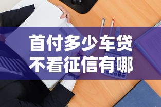 首付多少车贷不看征信有哪些？5个不查询征信的贷款平台推荐给你