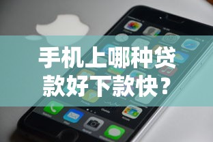 手机上哪种贷款好下款快？网友亲测7个有什么好的贷款平台盘点