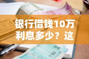 银行借钱10万利息多少？这7个跟青城山一样必下款的口子值得一试