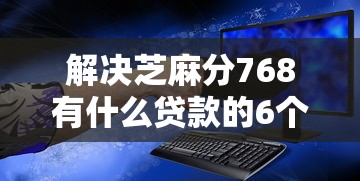解决芝麻分768有什么贷款的6个借钱安全的平台分享