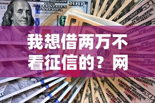 我想借两万不看征信的？网友亲测6个贷款小平台盘点