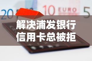 解决浦发银行信用卡总被拒的5个借款平台借钱容易分享