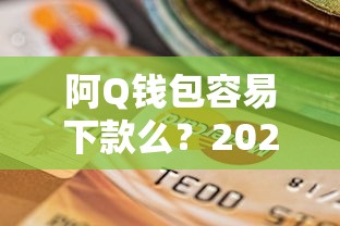 阿Q钱包容易下款么？2026最新测评10个18岁小额贷款平台