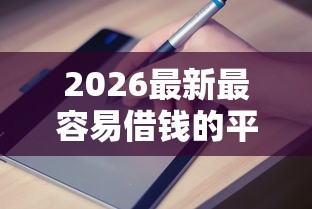2026最新最容易借钱的平台（支持支付宝），6个易通过的贷款平台无私分享